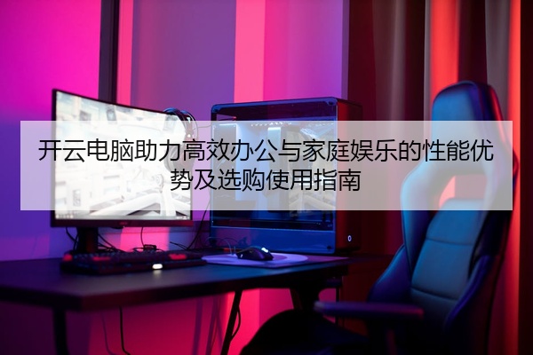 开云电脑助力高效办公与家庭娱乐的性能优势及选购使用指南