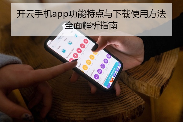 开云手机app功能特点与下载使用方法全面解析指南