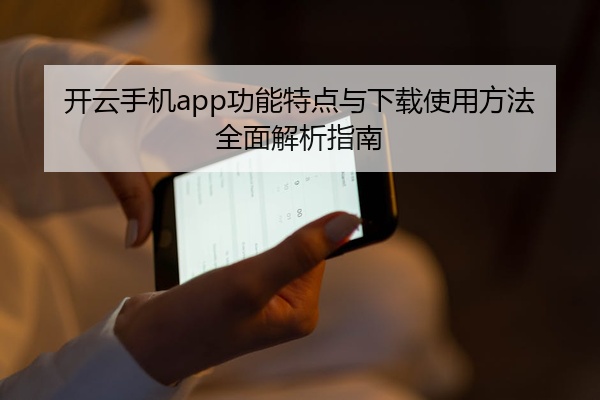 开云手机app功能特点与下载使用方法全面解析指南