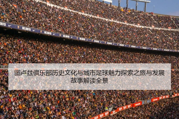 图卢兹俱乐部历史文化与城市足球魅力探索之旅与发展故事解读全景