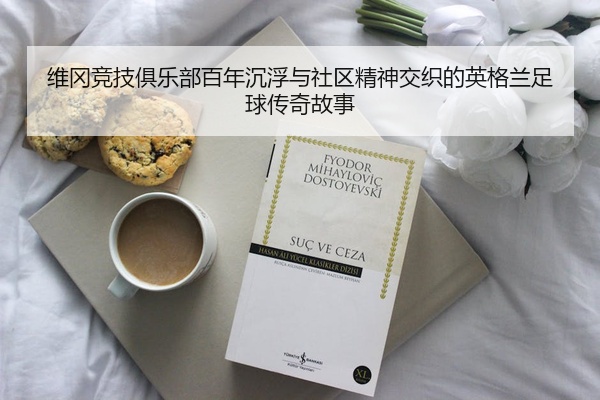 维冈竞技俱乐部百年沉浮与社区精神交织的英格兰足球传奇故事
