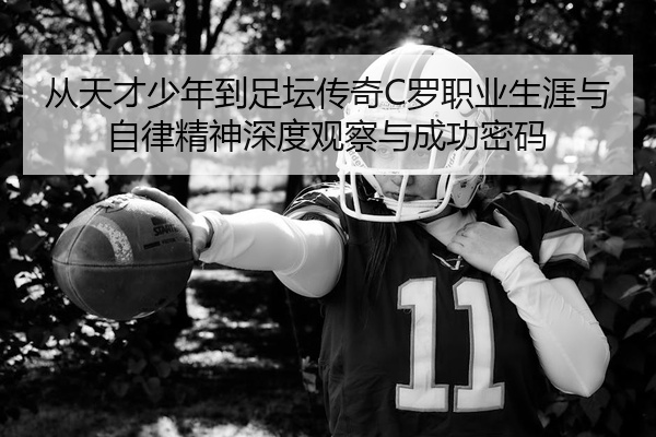 从天才少年到足坛传奇C罗职业生涯与自律精神深度观察与成功密码