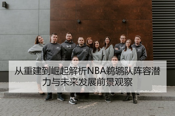 从重建到崛起解析NBA鹈鹕队阵容潜力与未来发展前景观察