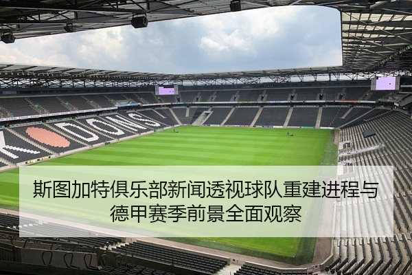 斯图加特俱乐部新闻透视球队重建进程与德甲赛季前景全面观察