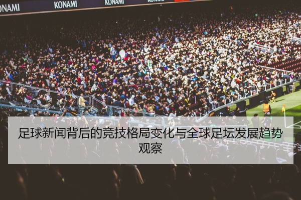足球新闻背后的竞技格局变化与全球足坛发展趋势观察