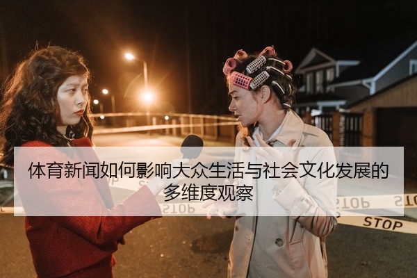 体育新闻如何影响大众生活与社会文化发展的多维度观察