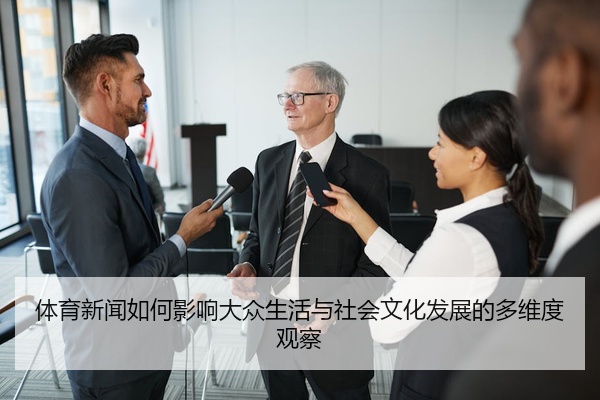 体育新闻如何影响大众生活与社会文化发展的多维度观察