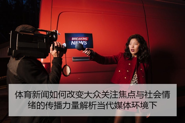 体育新闻如何改变大众关注焦点与社会情绪的传播力量解析当代媒体环境下