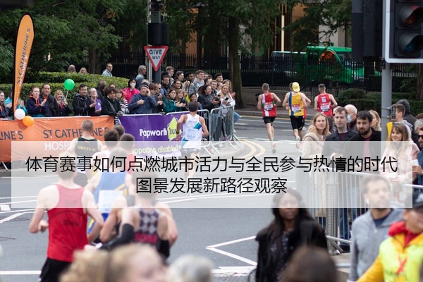 体育赛事如何点燃城市活力与全民参与热情的时代图景发展新路径观察