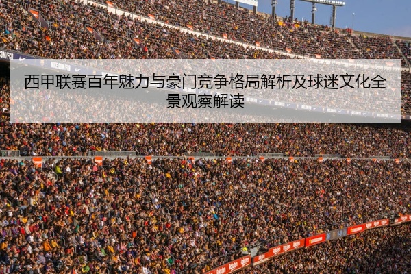 西甲联赛百年魅力与豪门竞争格局解析及球迷文化全景观察解读