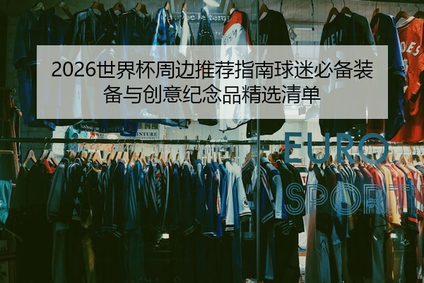 2026世界杯周边推荐指南球迷必备装备与创意纪念品精选清单
