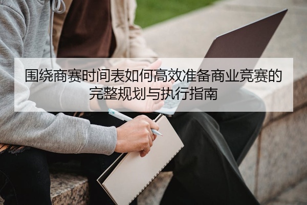 围绕商赛时间表如何高效准备商业竞赛的完整规划与执行指南