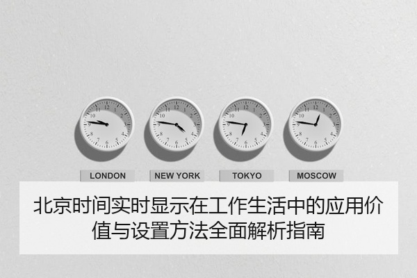 北京时间实时显示在工作生活中的应用价值与设置方法全面解析指南