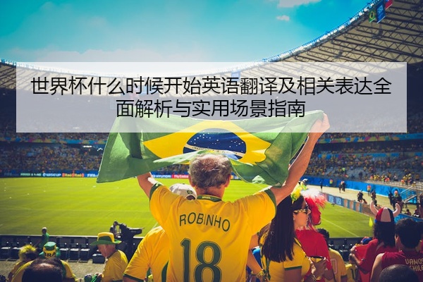 世界杯什么时候开始英语翻译及相关表达全面解析与实用场景指南