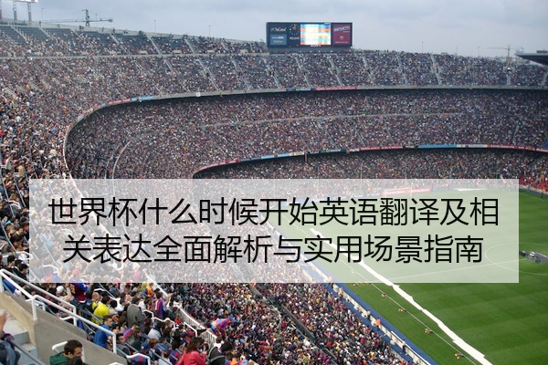 世界杯什么时候开始英语翻译及相关表达全面解析与实用场景指南