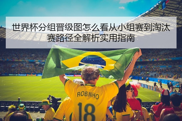 世界杯分组晋级图怎么看从小组赛到淘汰赛路径全解析实用指南