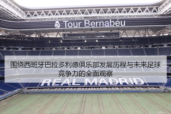 围绕西班牙巴拉多利德俱乐部发展历程与未来足球竞争力的全面观察