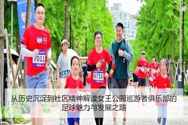从历史沉淀到社区精神解读女王公园巡游者俱乐部的足球魅力与发展之路