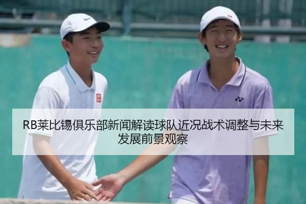 RB莱比锡俱乐部新闻解读球队近况战术调整与未来发展前景观察