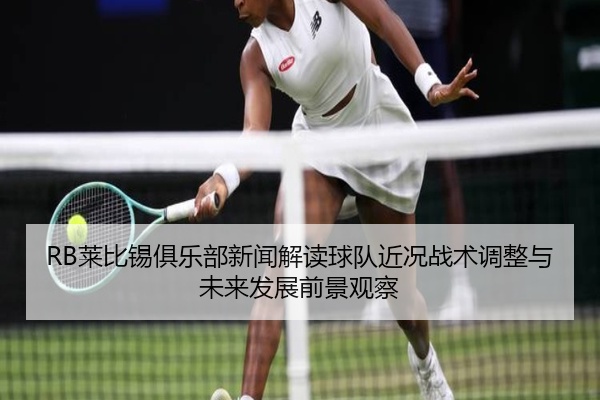 RB莱比锡俱乐部新闻解读球队近况战术调整与未来发展前景观察