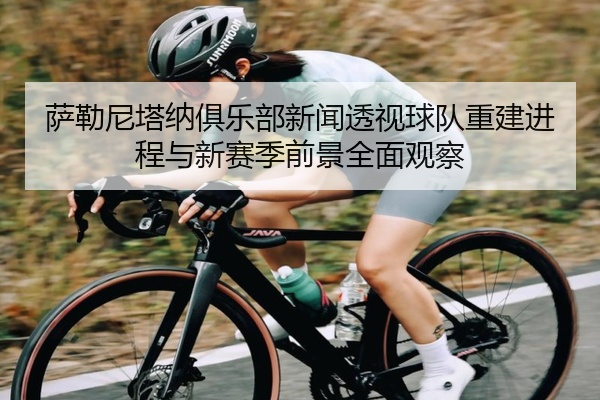 萨勒尼塔纳俱乐部新闻透视球队重建进程与新赛季前景全面观察