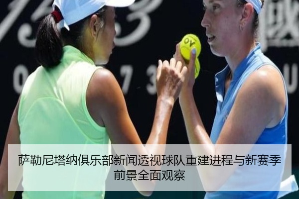 萨勒尼塔纳俱乐部新闻透视球队重建进程与新赛季前景全面观察