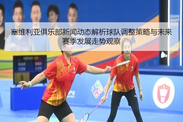 塞维利亚俱乐部新闻动态解析球队调整策略与未来赛季发展走势观察