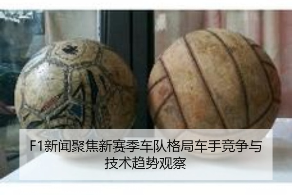 F1新闻聚焦新赛季车队格局车手竞争与技术趋势观察