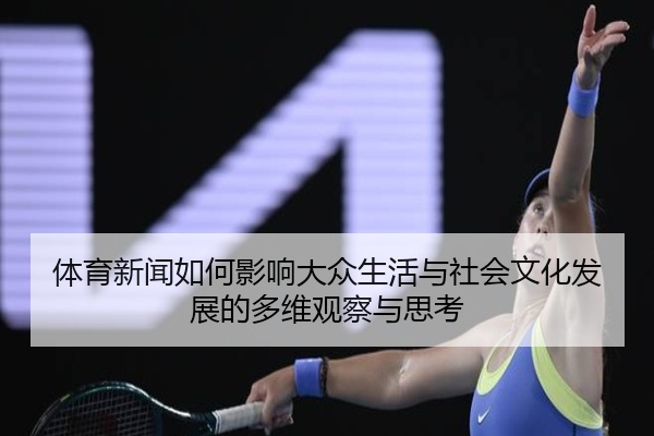 体育新闻如何影响大众生活与社会文化发展的多维观察与思考