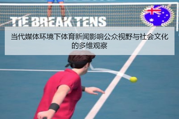 当代媒体环境下体育新闻影响公众视野与社会文化的多维观察