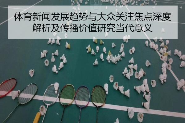 体育新闻发展趋势与大众关注焦点深度解析及传播价值研究当代意义