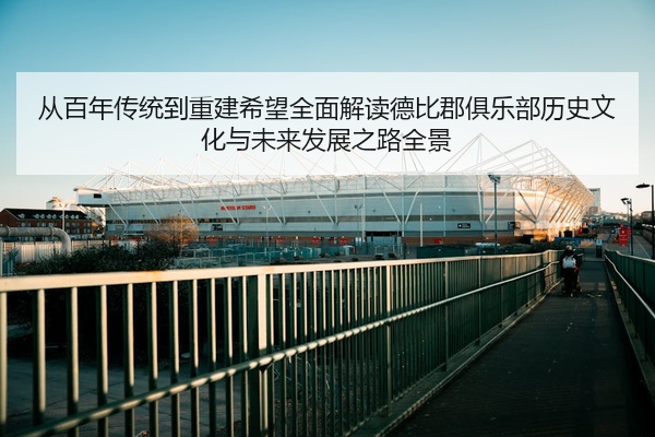 从百年传统到重建希望全面解读德比郡俱乐部历史文化与未来发展之路全景