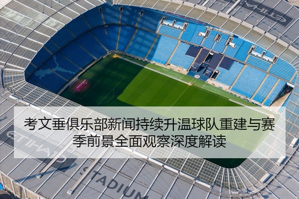 考文垂俱乐部新闻持续升温球队重建与赛季前景全面观察深度解读