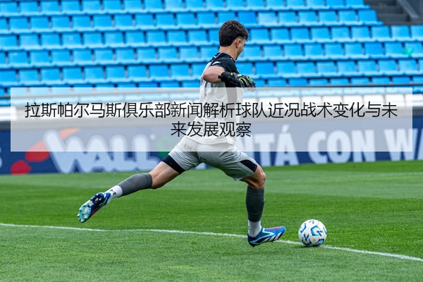 拉斯帕尔马斯俱乐部新闻解析球队近况战术变化与未来发展观察
