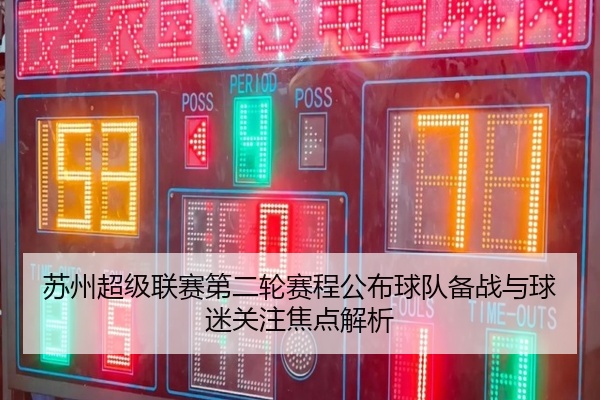 苏州超级联赛第二轮赛程公布球队备战与球迷关注焦点解析