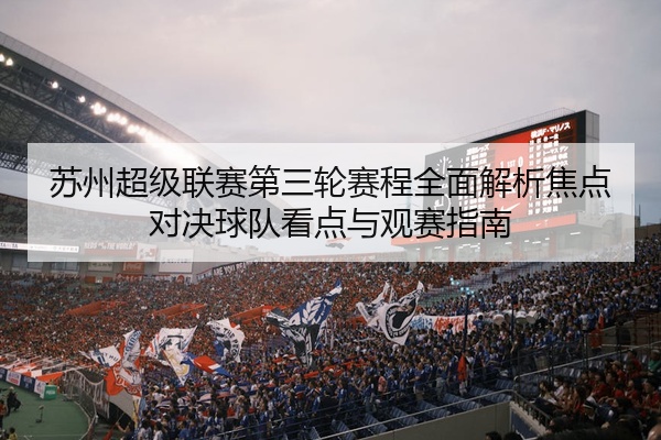 苏州超级联赛第三轮赛程全面解析焦点对决球队看点与观赛指南
