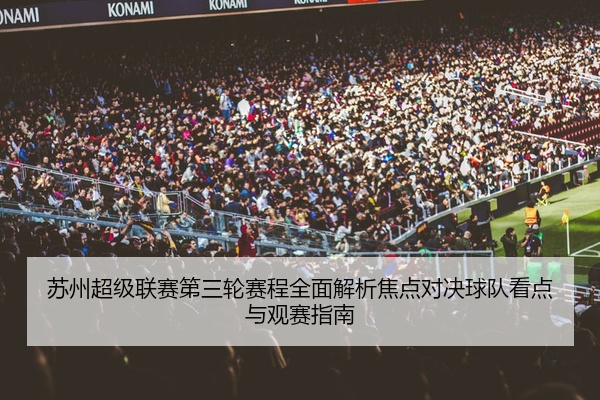 苏州超级联赛第三轮赛程全面解析焦点对决球队看点与观赛指南