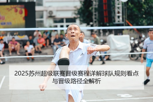 2025苏州超级联赛晋级赛程详解球队规则看点与晋级路径全解析