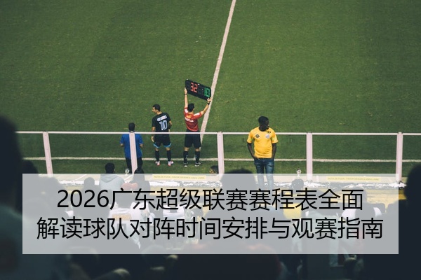 2026广东超级联赛赛程表全面解读球队对阵时间安排与观赛指南