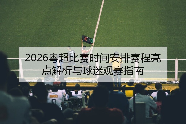 2026粤超比赛时间安排赛程亮点解析与球迷观赛指南