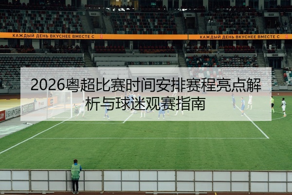 2026粤超比赛时间安排赛程亮点解析与球迷观赛指南