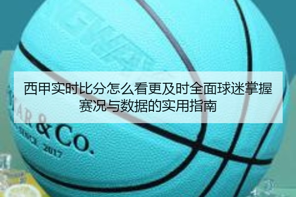 西甲实时比分怎么看更及时全面球迷掌握赛况与数据的实用指南