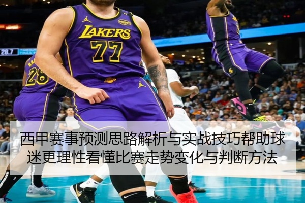 西甲赛事预测思路解析与实战技巧帮助球迷更理性看懂比赛走势变化与判断方法